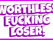 Worthless Fucking Loser! (Verbal Humiliation)