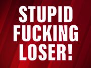 Stupid Fucking Loser! (Verbal Humiliation)