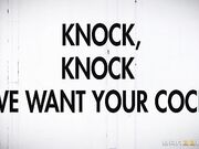 Knock  Knock We Want Your Cock!